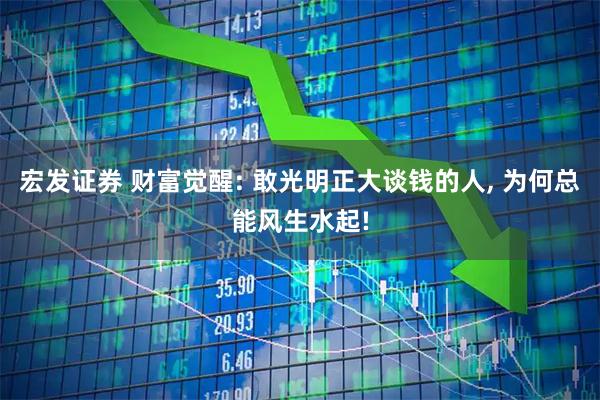 宏发证券 财富觉醒: 敢光明正大谈钱的人, 为何总能风生水起!