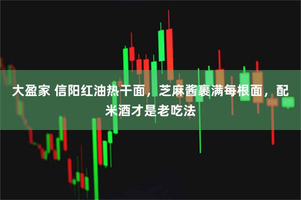 大盈家 信阳红油热干面，芝麻酱裹满每根面，配米酒才是老吃法