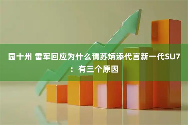园十州 雷军回应为什么请苏炳添代言新一代SU7：有三个原因