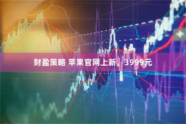 财盈策略 苹果官网上新，3999元