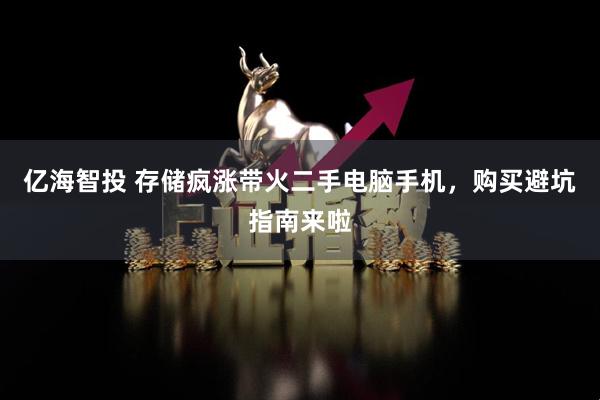 亿海智投 存储疯涨带火二手电脑手机，购买避坑指南来啦