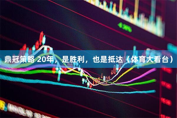 鼎冠策略 20年，是胜利，也是抵达（体育大看台）