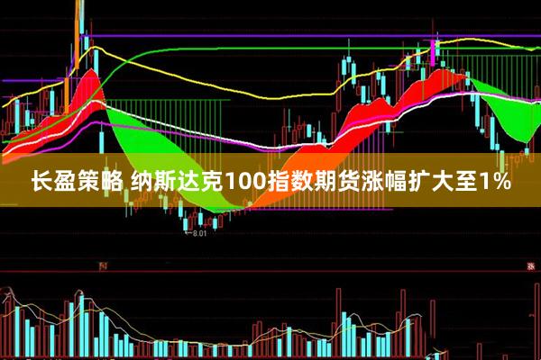 长盈策略 纳斯达克100指数期货涨幅扩大至1%