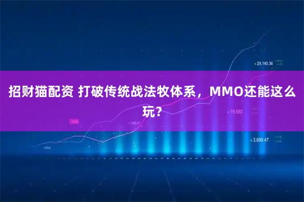 招财猫配资 打破传统战法牧体系，MMO还能这么玩？