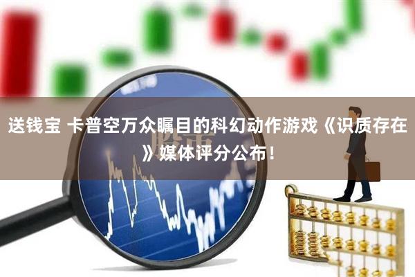送钱宝 卡普空万众瞩目的科幻动作游戏《识质存在》媒体评分公布！