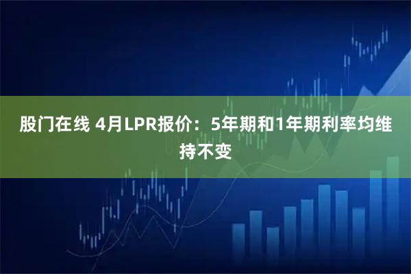 股门在线 4月LPR报价：5年期和1年期利率均维持不变