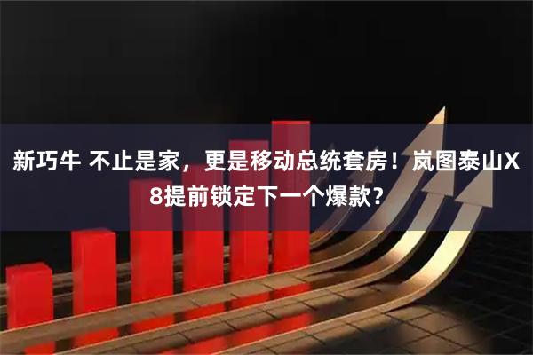 新巧牛 不止是家,更是移动总统套房!岚图泰山X8提前锁定下一个爆款?
