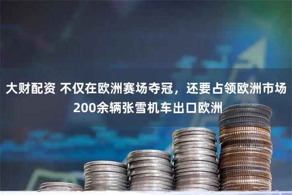 大财配资 不仅在欧洲赛场夺冠，还要占领欧洲市场 200余辆张雪机车出口欧洲