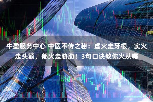牛盈服务中心 中医不传之秘：虚火走牙根，实火走头额，郁火走胁肋！3句口诀教你火从哪