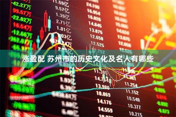 涨盈配 苏州市的历史文化及名人有哪些