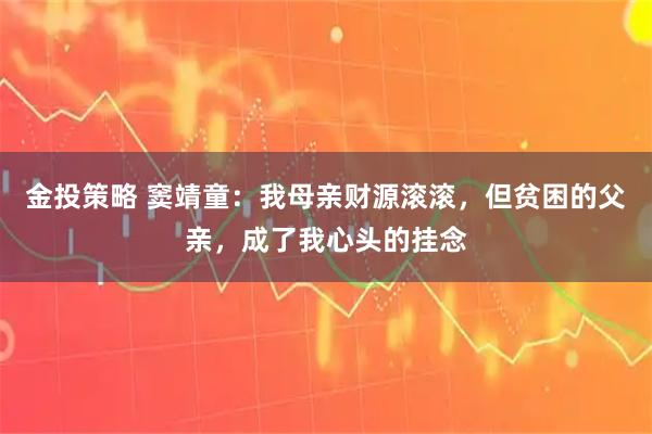 金投策略 窦靖童：我母亲财源滚滚，但贫困的父亲，成了我心头的挂念