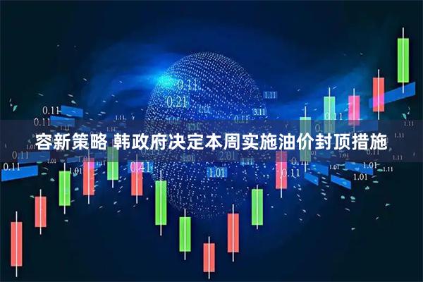 容新策略 韩政府决定本周实施油价封顶措施