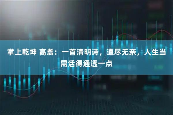 掌上乾坤 高翥：一首清明诗，道尽无奈，人生当需活得通透一点