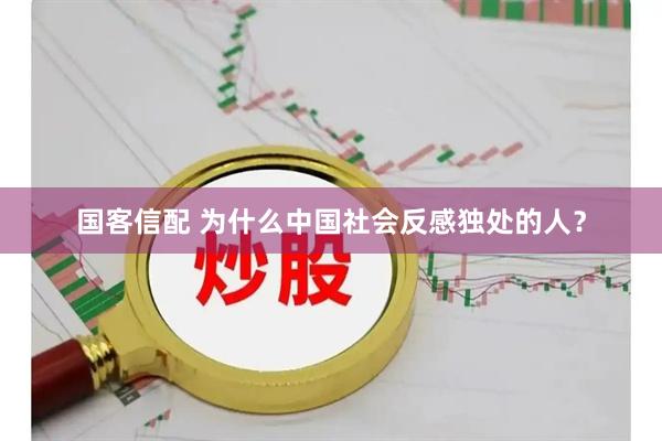 国客信配 为什么中国社会反感独处的人？