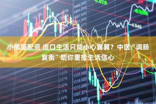 小熊猫配资 造口生活只能小心翼翼？中医“调肠复衡”助你重拾生活信心