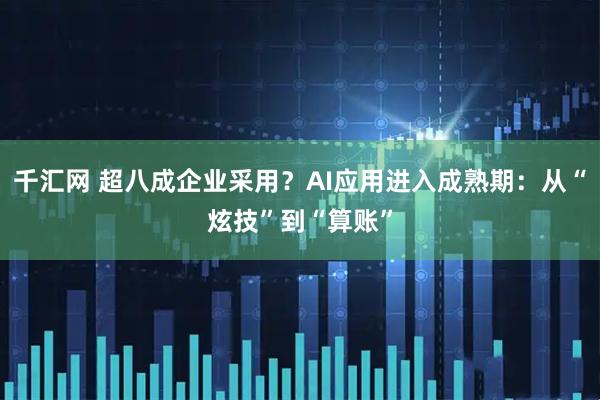 千汇网 超八成企业采用？AI应用进入成熟期：从“炫技”到“算账”