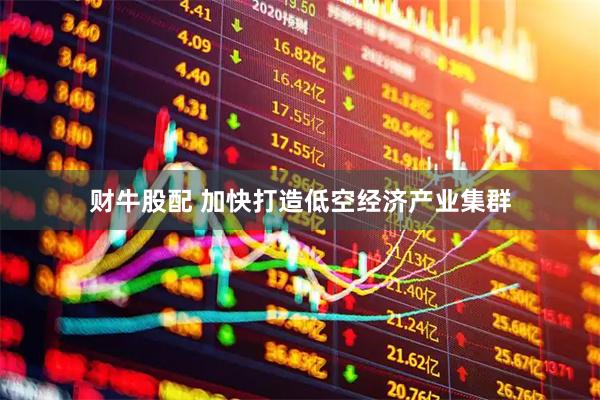 财牛股配 加快打造低空经济产业集群