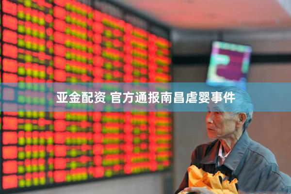 亚金配资 官方通报南昌虐婴事件