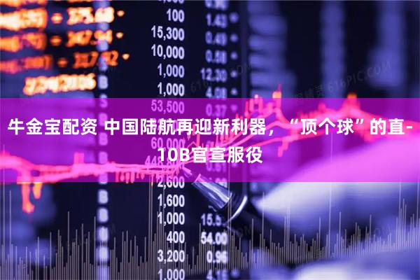 牛金宝配资 中国陆航再迎新利器，“顶个球”的直-10B官宣服役