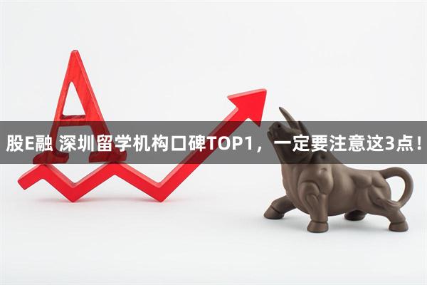 股E融 深圳留学机构口碑TOP1，一定要注意这3点！