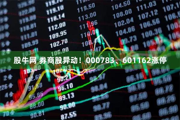 股牛网 券商股异动！000783、601162涨停