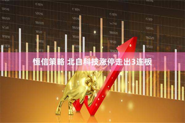 恒信策略 北自科技涨停走出3连板
