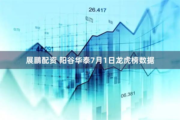展鵬配资 阳谷华泰7月1日龙虎榜数据