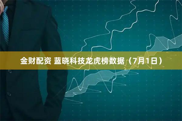 金财配资 蓝晓科技龙虎榜数据（7月1日）