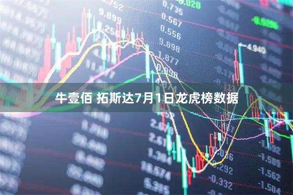 牛壹佰 拓斯达7月1日龙虎榜数据