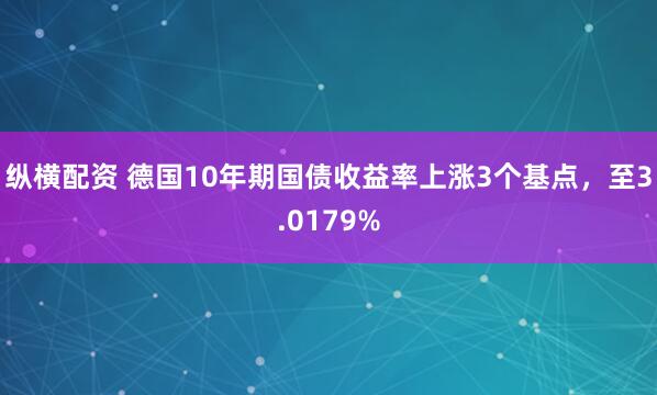 纵横配资 德国10年期国债收益率上涨3个基点，至3.0179%