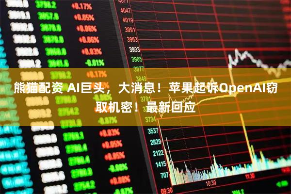 熊猫配资 AI巨头，大消息！苹果起诉OpenAI窃取机密！最新回应