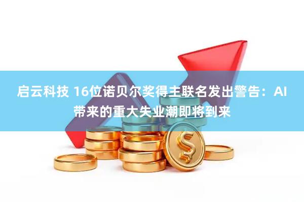 启云科技 16位诺贝尔奖得主联名发出警告：AI带来的重大失业潮即将到来