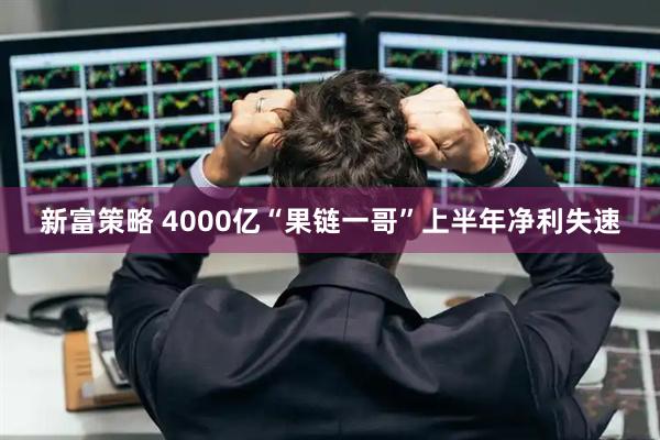 新富策略 4000亿“果链一哥”上半年净利失速