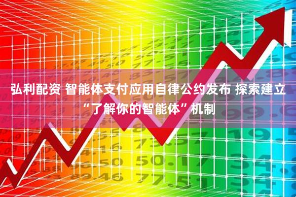 弘利配资 智能体支付应用自律公约发布 探索建立“了解你的智能体”机制