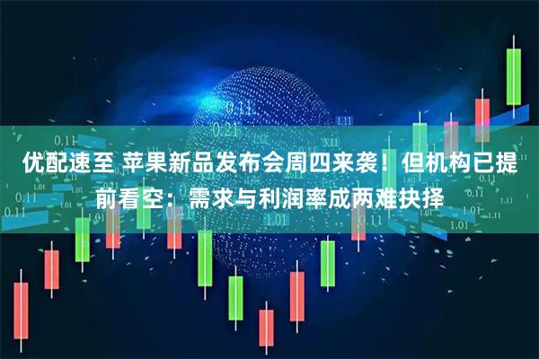 优配速至 苹果新品发布会周四来袭!但机构已提前看空:需求与利润率成两难抉择